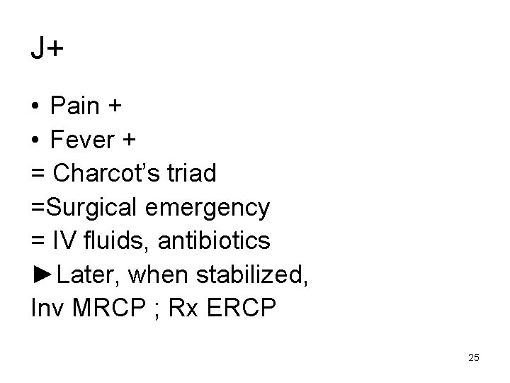 J+ • Pain + • Fever + = Charcot’s triad =Surgical emergency = IV