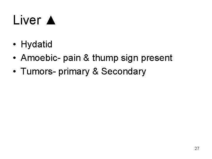 Liver ▲ • Hydatid • Amoebic- pain & thump sign present • Tumors- primary