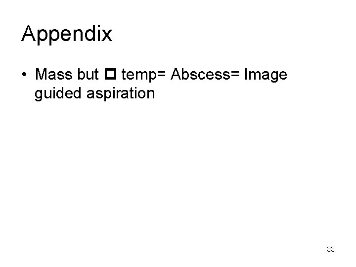 Appendix • Mass but temp= Abscess= Image guided aspiration 33 