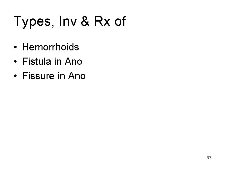 Types, Inv & Rx of • Hemorrhoids • Fistula in Ano • Fissure in