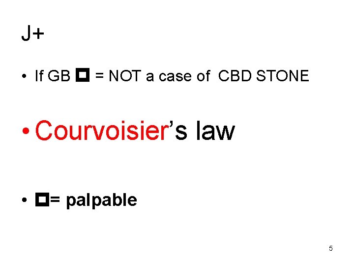 J+ • If GB = NOT a case of CBD STONE • Courvoisier’s law