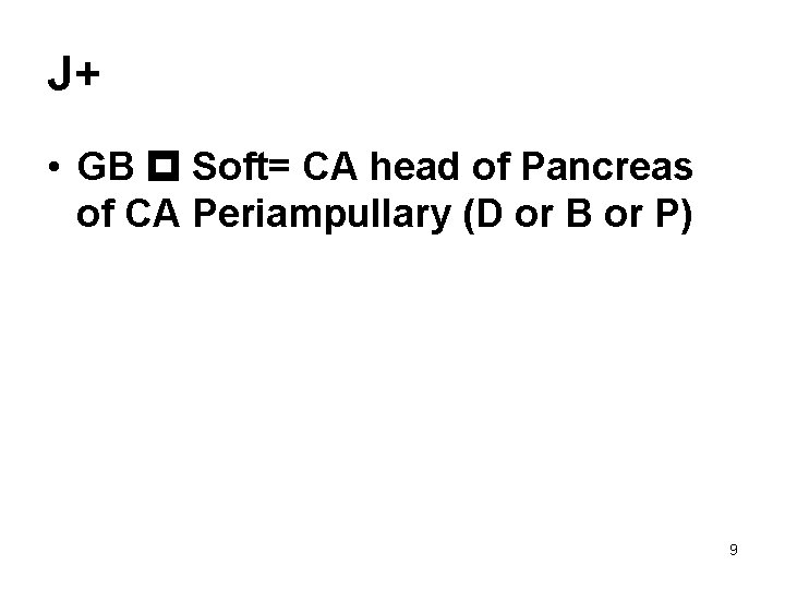 J+ • GB Soft= CA head of Pancreas of CA Periampullary (D or B