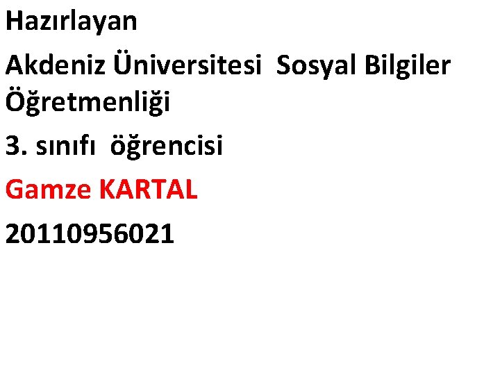 Hazırlayan Akdeniz Üniversitesi Sosyal Bilgiler Öğretmenliği 3. sınıfı öğrencisi Gamze KARTAL 20110956021 