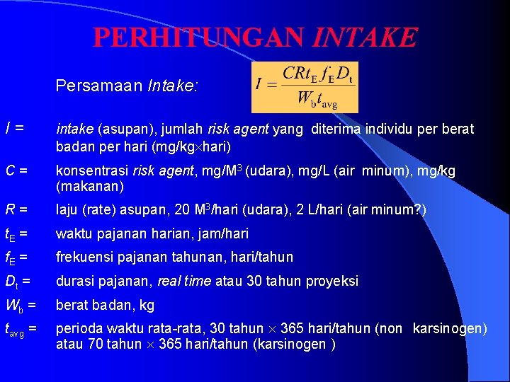 PERHITUNGAN INTAKE Persamaan Intake: I= intake (asupan), jumlah risk agent yang diterima individu per