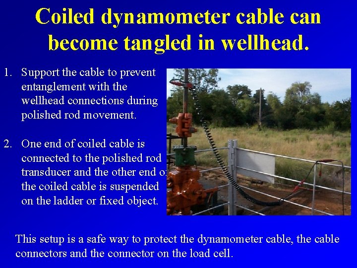 Coiled dynamometer cable can become tangled in wellhead. 1. Support the cable to prevent