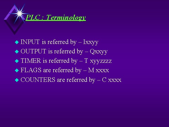 PLC : Terminology u INPUT is referred by – Ixxyy u OUTPUT is referred