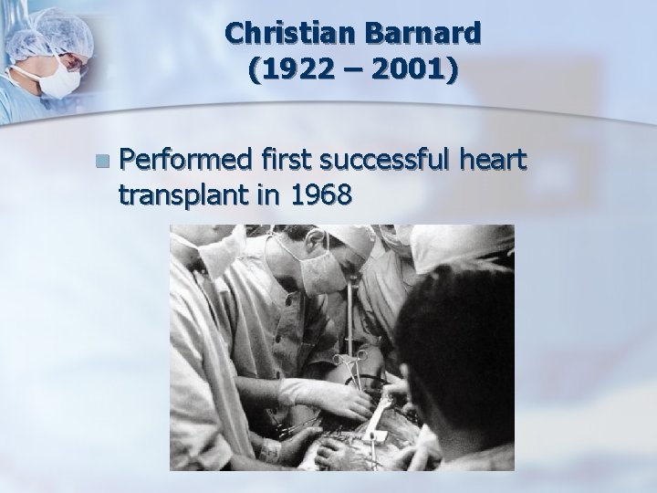 Christian Barnard (1922 – 2001) n Performed first successful heart transplant in 1968 