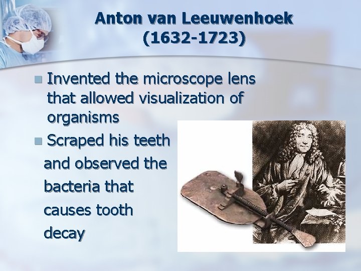 Anton van Leeuwenhoek (1632 -1723) Invented the microscope lens that allowed visualization of organisms