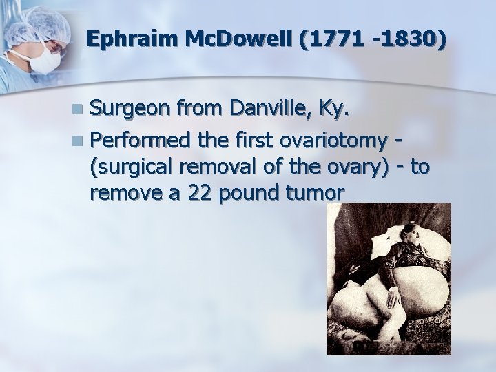 Ephraim Mc. Dowell (1771 -1830) Surgeon from Danville, Ky. n Performed the first ovariotomy
