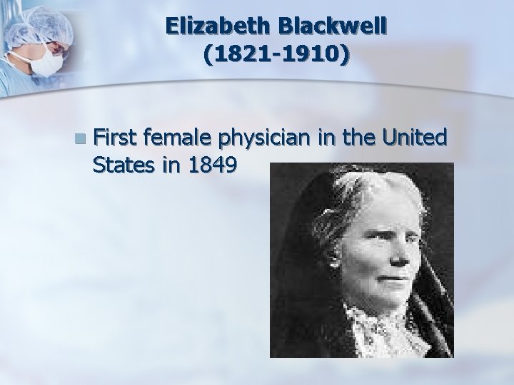 Elizabeth Blackwell (1821 -1910) n First female physician in the United States in 1849