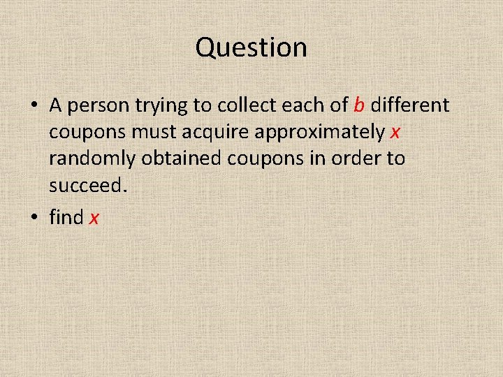Question • A person trying to collect each of b different coupons must acquire