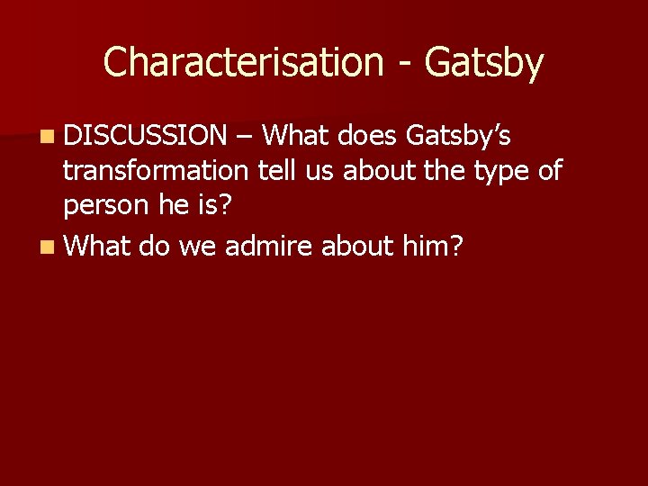 Characterisation - Gatsby n DISCUSSION – What does Gatsby’s transformation tell us about the