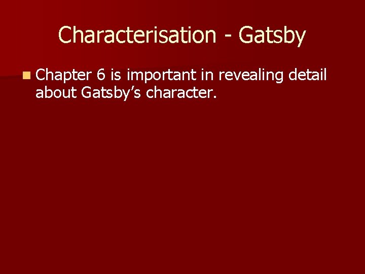 Characterisation - Gatsby n Chapter 6 is important in revealing detail about Gatsby’s character.