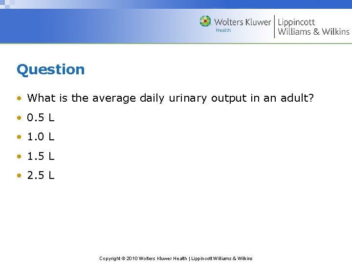 Question • What is the average daily urinary output in an adult? • 0.