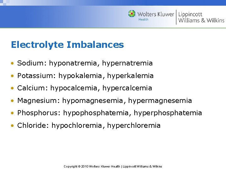 Electrolyte Imbalances • Sodium: hyponatremia, hypernatremia • Potassium: hypokalemia, hyperkalemia • Calcium: hypocalcemia, hypercalcemia