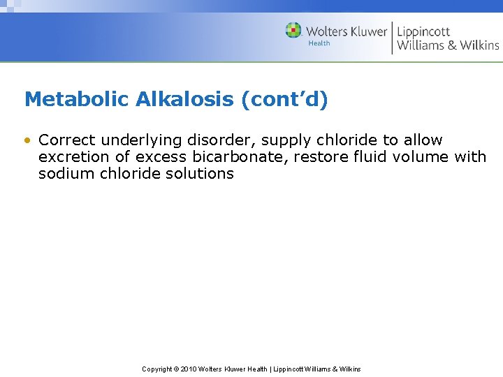 Metabolic Alkalosis (cont’d) • Correct underlying disorder, supply chloride to allow excretion of excess