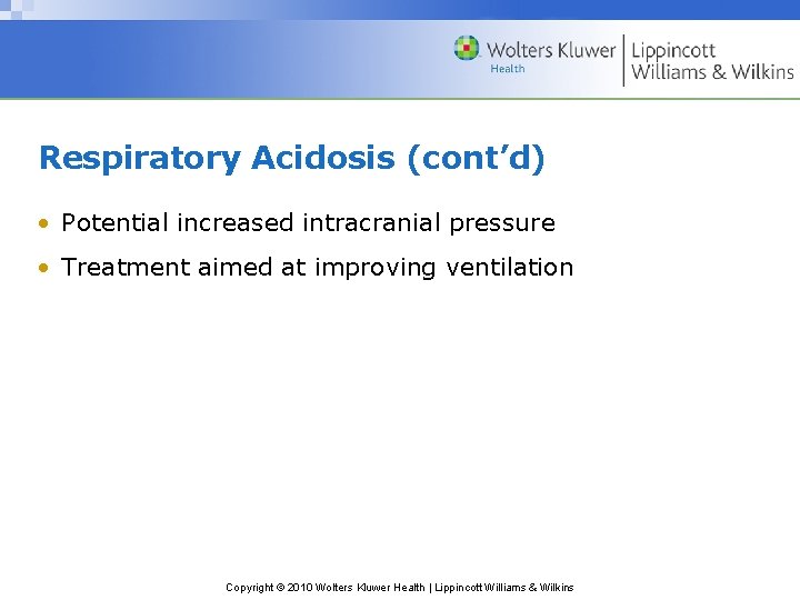 Respiratory Acidosis (cont’d) • Potential increased intracranial pressure • Treatment aimed at improving ventilation