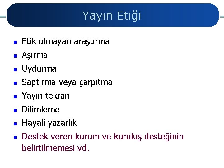 Yayın Etiği n Etik olmayan araştırma n Aşırma n Uydurma n Saptırma veya çarpıtma