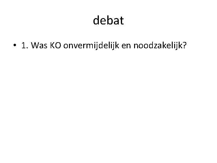 debat • 1. Was KO onvermijdelijk en noodzakelijk? 