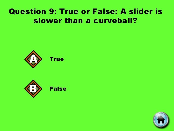 Question 9: True or False: A slider is slower than a curveball? A True