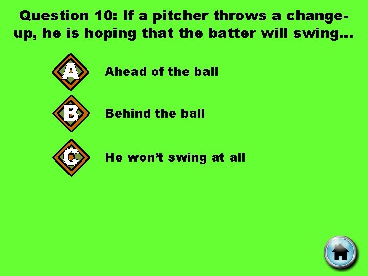 Question 10: If a pitcher throws a changeup, he is hoping that the batter
