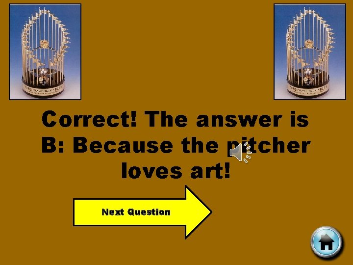 Correct! The answer is B: Because the pitcher loves art! Next Question 