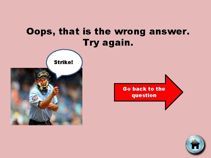 Oops, that is the wrong answer. Try again. Strike! Go back to the question