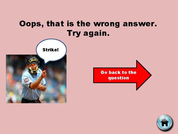 Oops, that is the wrong answer. Try again. Strike! Go back to the question