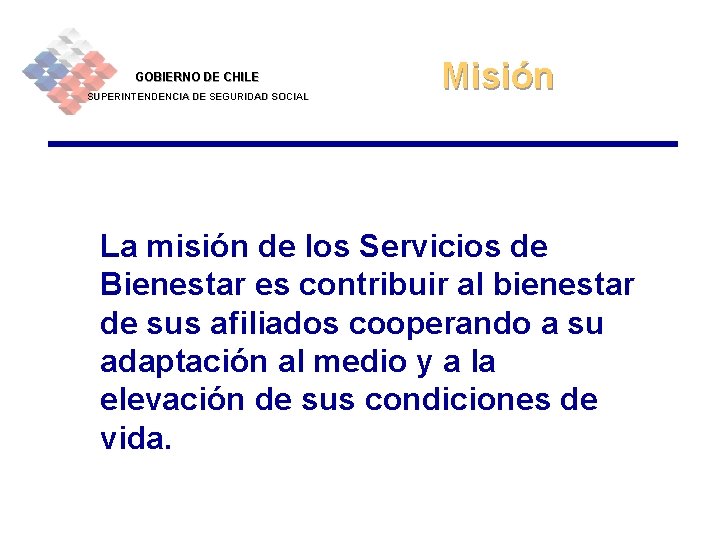 GOBIERNO DE CHILE SUPERINTENDENCIA DE SEGURIDAD SOCIAL Misión La misión de los Servicios de