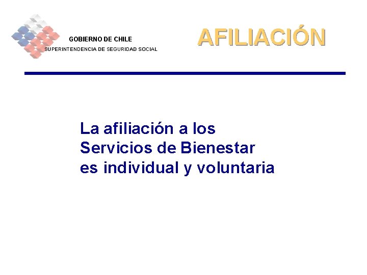 GOBIERNO DE CHILE SUPERINTENDENCIA DE SEGURIDAD SOCIAL AFILIACIÓN La afiliación a los Servicios de