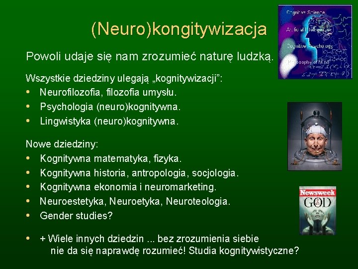 (Neuro)kongitywizacja Powoli udaje się nam zrozumieć naturę ludzką. Wszystkie dziedziny ulegają „kognitywizacji”: • Neurofilozofia,