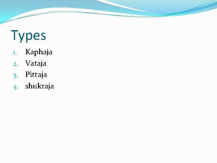 Types 1. 2. 3. 4. Kaphaja Vataja Pittaja shukraja 