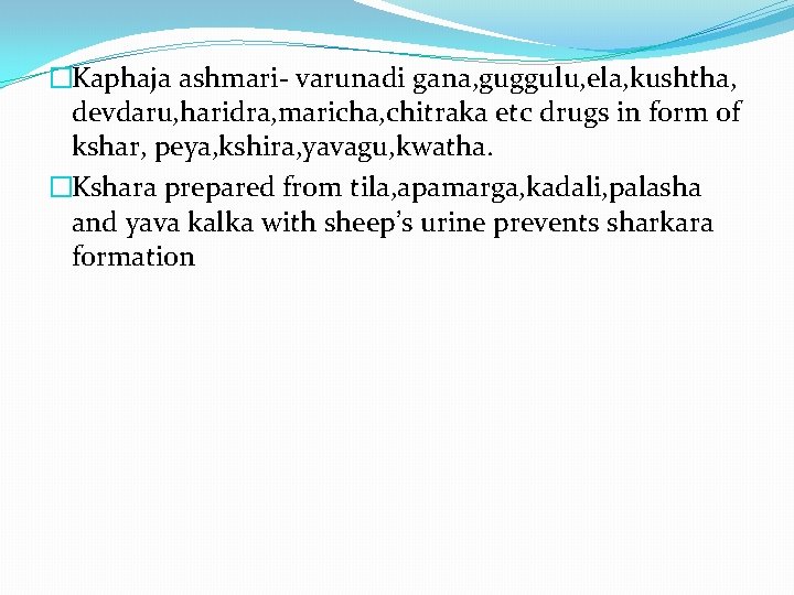 �Kaphaja ashmari- varunadi gana, guggulu, ela, kushtha, devdaru, haridra, maricha, chitraka etc drugs in