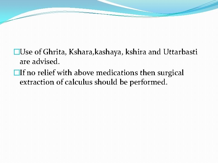 �Use of Ghrita, Kshara, kashaya, kshira and Uttarbasti are advised. �If no relief with