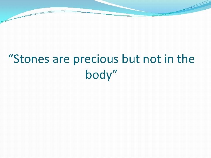 “Stones are precious but not in the body” 
