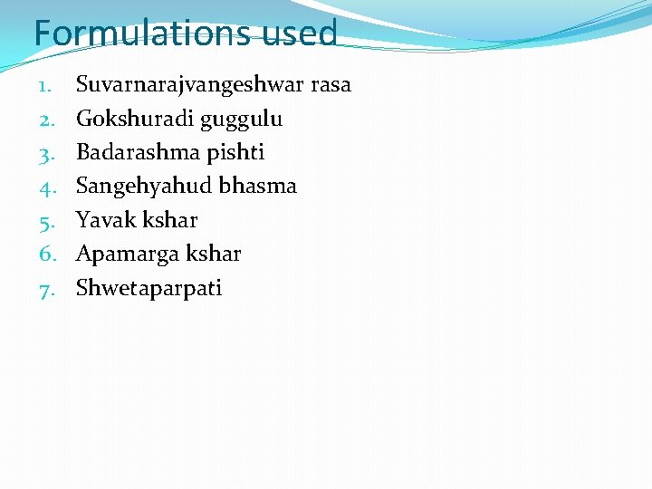 Formulations used 1. 2. 3. 4. 5. 6. 7. Suvarnarajvangeshwar rasa Gokshuradi guggulu Badarashma