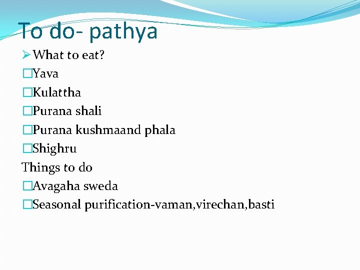 To do- pathya Ø What to eat? �Yava �Kulattha �Purana shali �Purana kushmaand phala