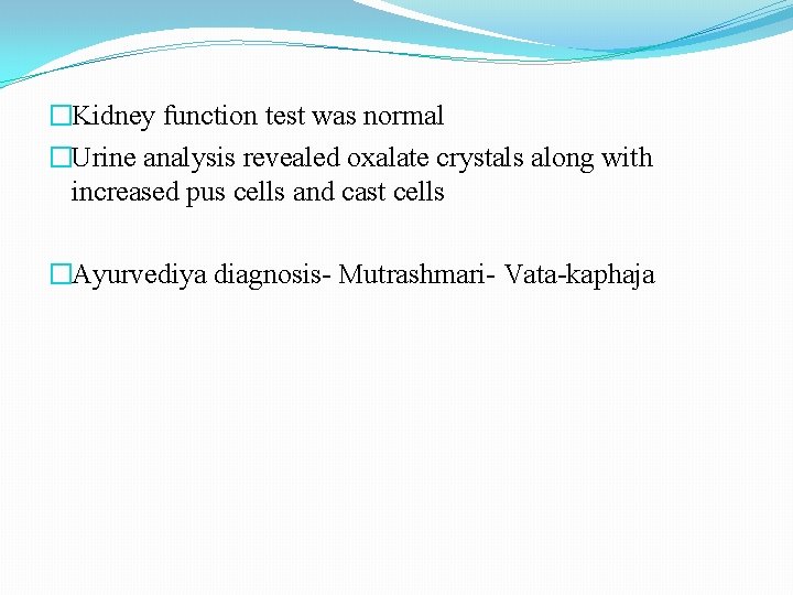 �Kidney function test was normal �Urine analysis revealed oxalate crystals along with increased pus
