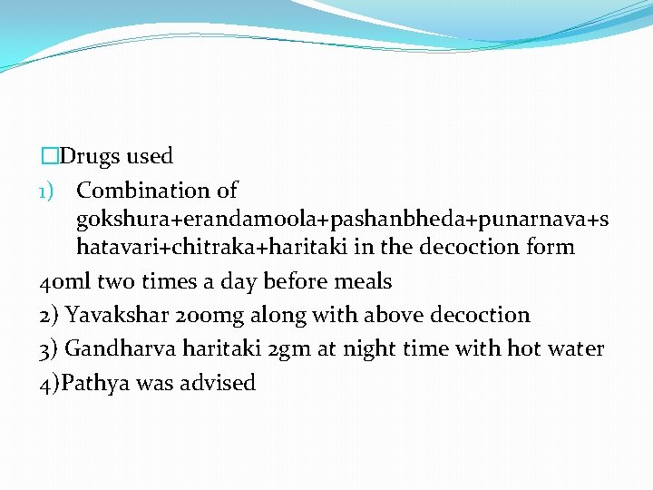 �Drugs used 1) Combination of gokshura+erandamoola+pashanbheda+punarnava+s hatavari+chitraka+haritaki in the decoction form 40 ml two