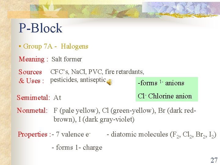 P-Block • Group 7 A - Halogens Meaning : Salt former Sources CFC’s, Na.