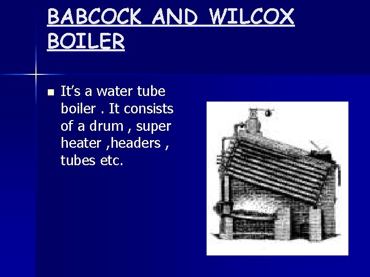 BABCOCK AND WILCOX BOILER n It’s a water tube boiler. It consists of a