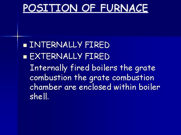 POSITION OF FURNACE INTERNALLY FIRED n EXTERNALLY FIRED Internally fired boilers the grate combustion