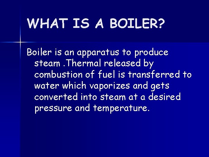 WHAT IS A BOILER? Boiler is an apparatus to produce steam. Thermal released by