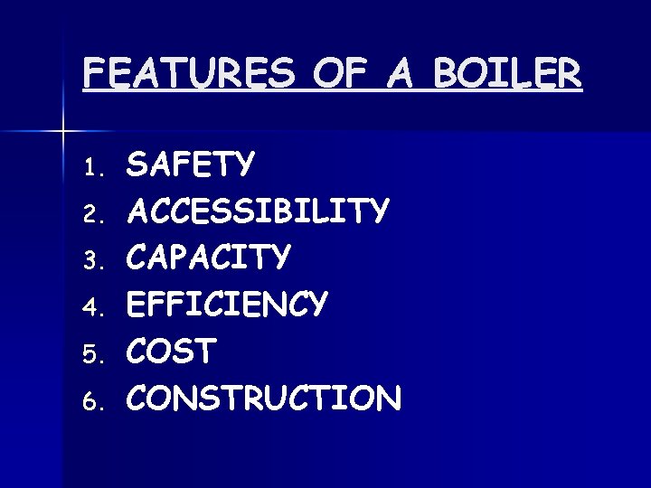 FEATURES OF A BOILER 1. 2. 3. 4. 5. 6. SAFETY ACCESSIBILITY CAPACITY EFFICIENCY
