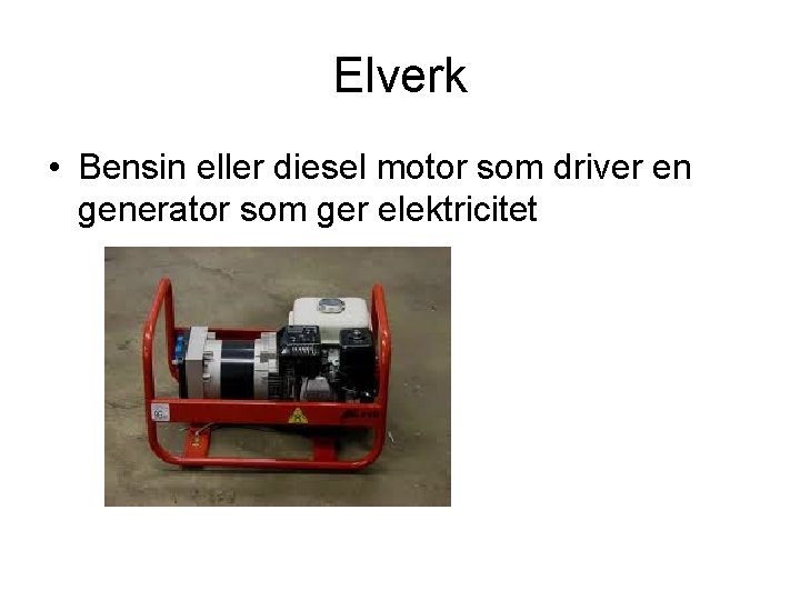 Elverk • Bensin eller diesel motor som driver en generator som ger elektricitet 