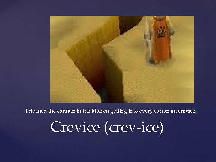 I cleaned the counter in the kitchen getting into every corner an crevice. Crevice