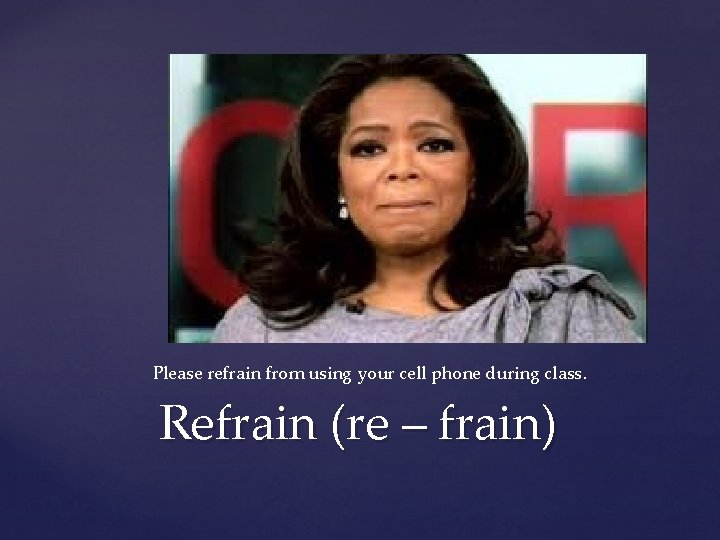 Please refrain from using your cell phone during class. Refrain (re – frain) 