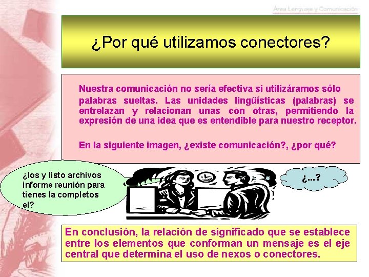 ¿Por qué utilizamos conectores? Nuestra comunicación no sería efectiva si utilizáramos sólo palabras sueltas.