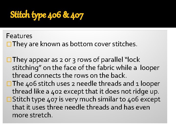 Stitch type 406 & 407 Features �They are known as bottom cover stitches. �They