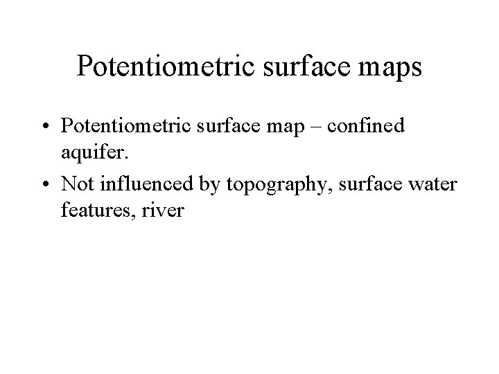Potentiometric surface maps • Potentiometric surface map – confined aquifer. • Not influenced by